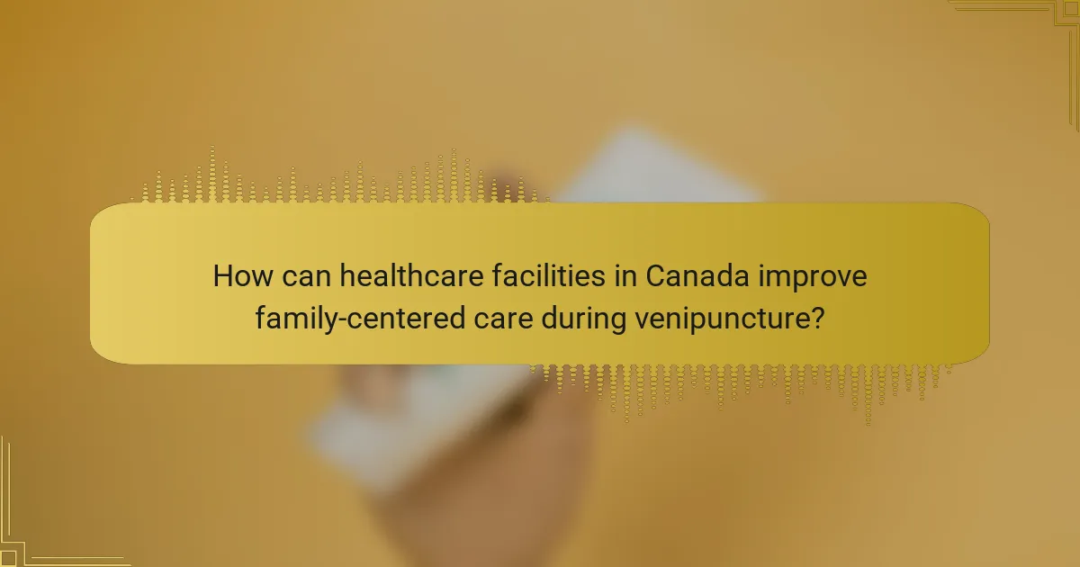 How can healthcare facilities in Canada improve family-centered care during venipuncture?