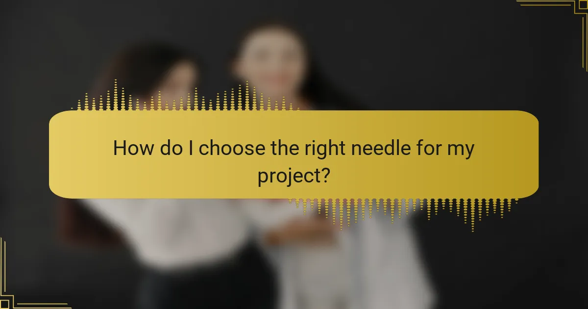 How do I choose the right needle for my project?