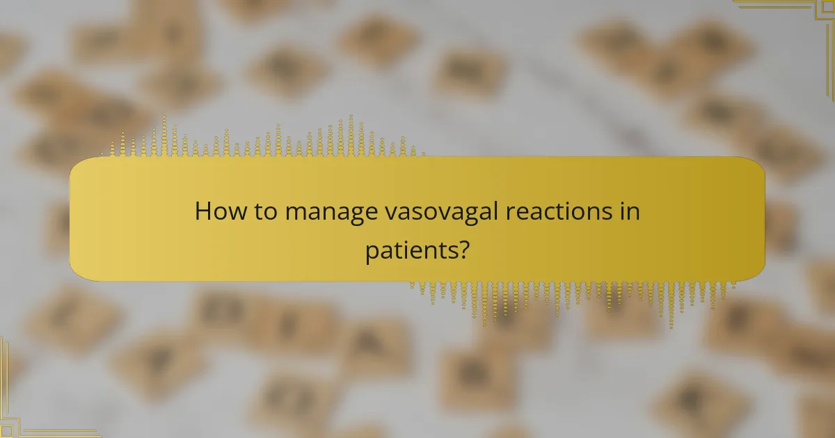 How to manage vasovagal reactions in patients?