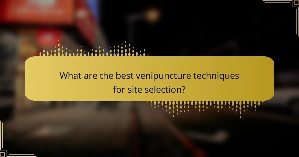 What are the best venipuncture techniques for site selection?