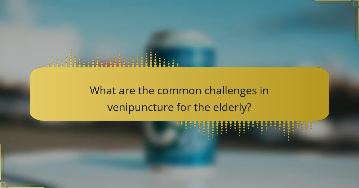 What are the common challenges in venipuncture for the elderly?