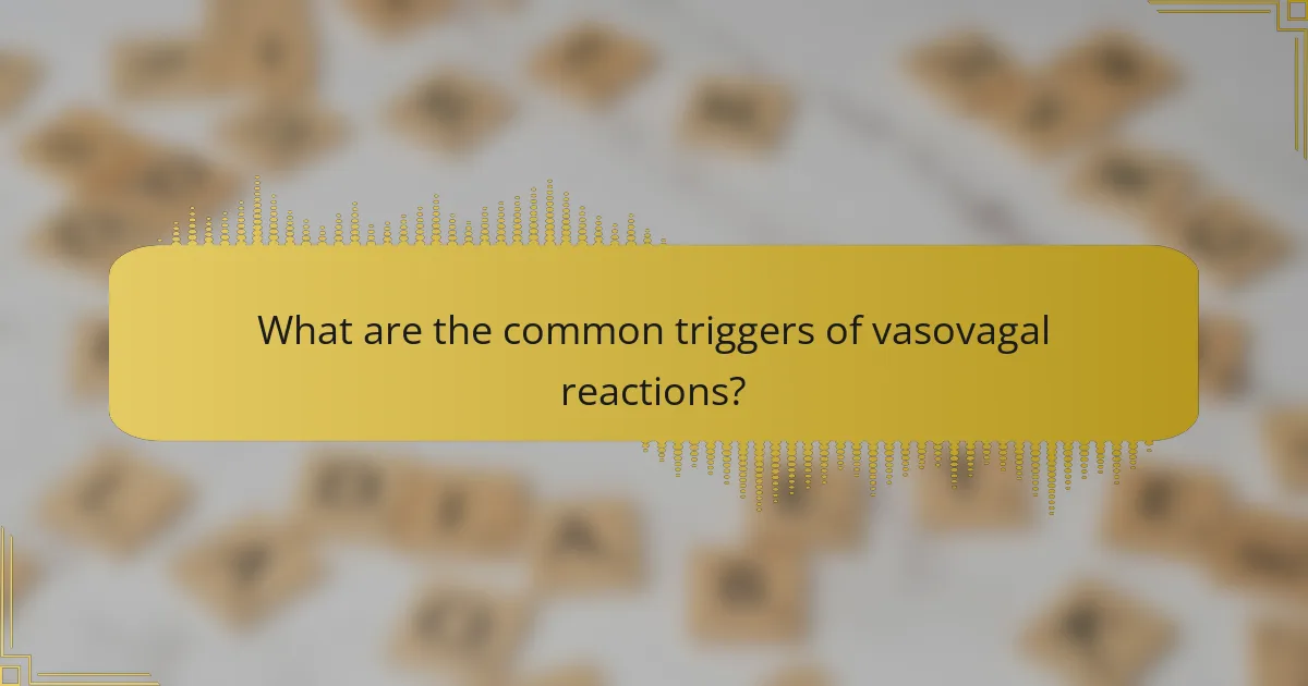 What are the common triggers of vasovagal reactions?