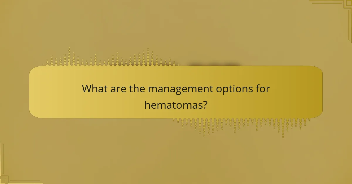 What are the management options for hematomas?