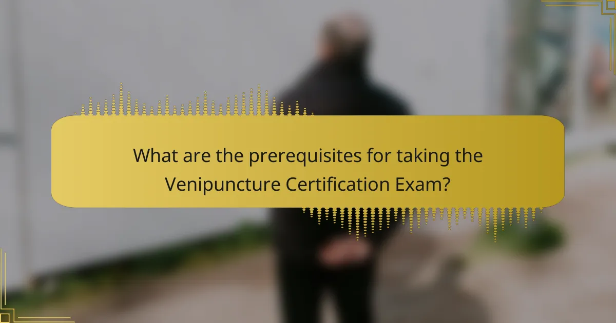 What are the prerequisites for taking the Venipuncture Certification Exam?