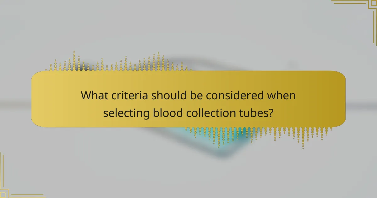 What criteria should be considered when selecting blood collection tubes?