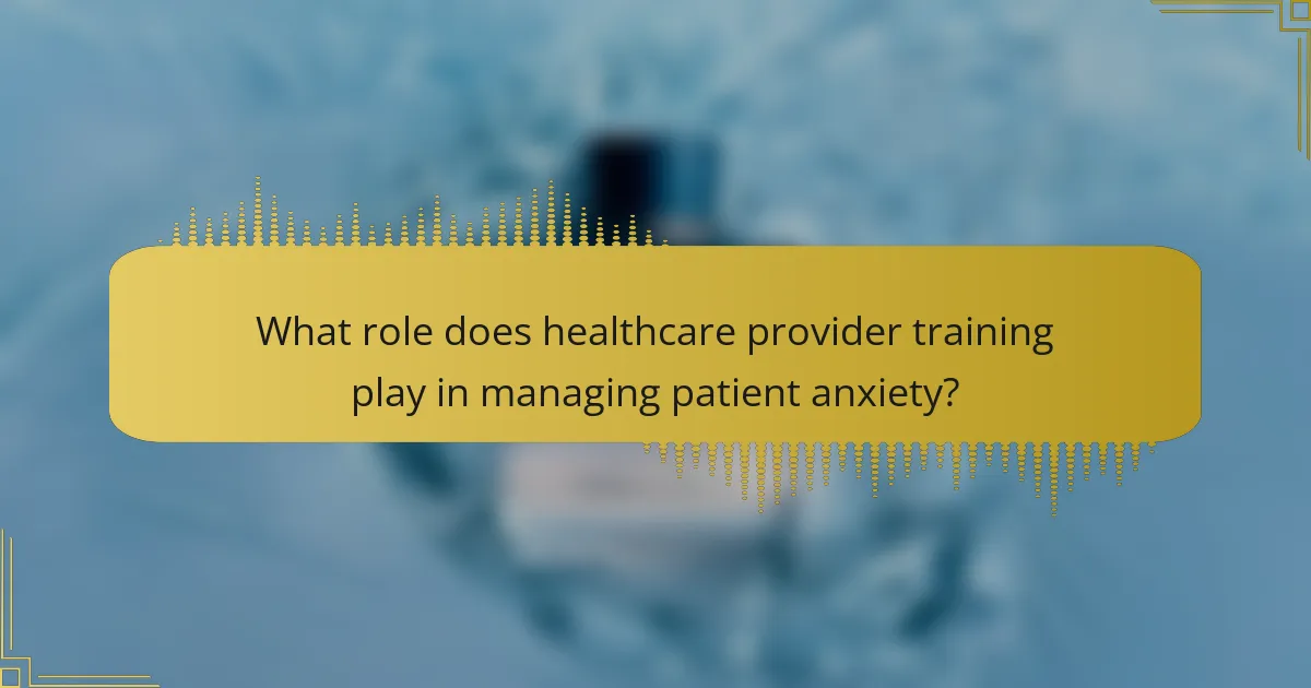 What role does healthcare provider training play in managing patient anxiety?