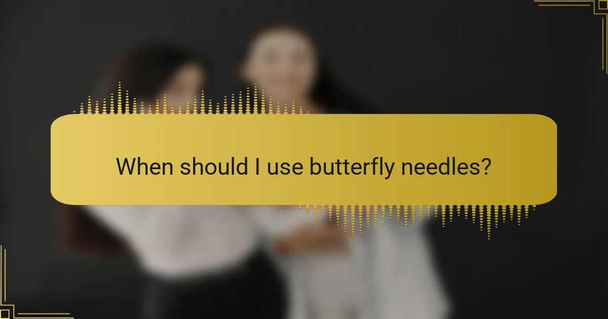 When should I use butterfly needles?