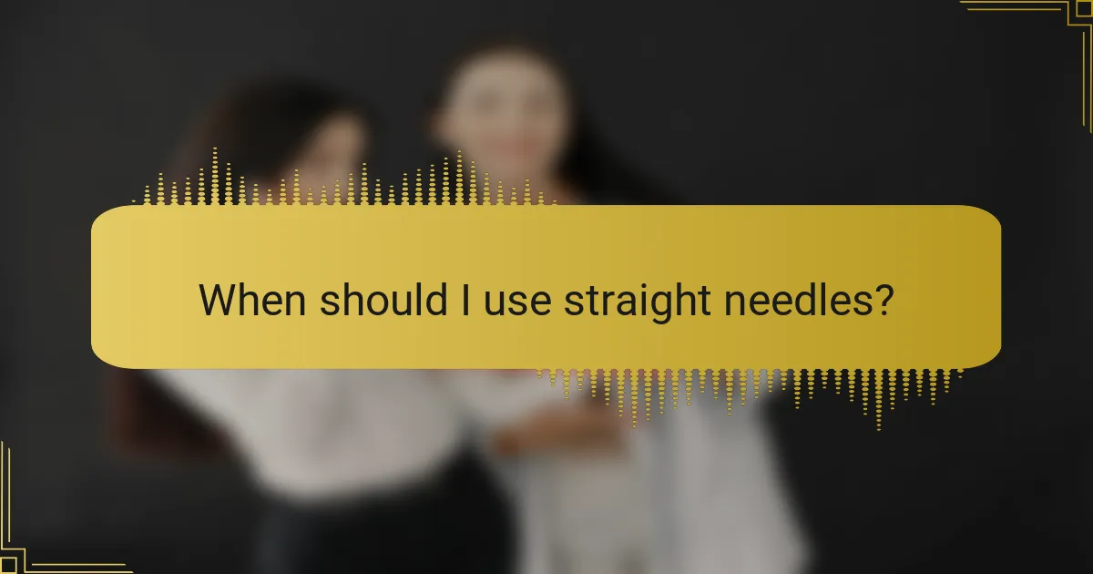 When should I use straight needles?